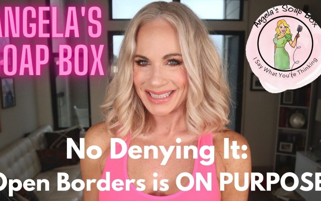 No Denying It Open Borders is ON PURPOSE Angela's Soap Box