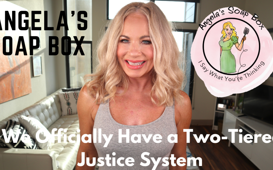 We Officially Have a Two-Tiered Justice System | Angela's Soap Box